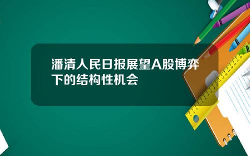 潘清人民日报展望A股博弈下的结构性机会