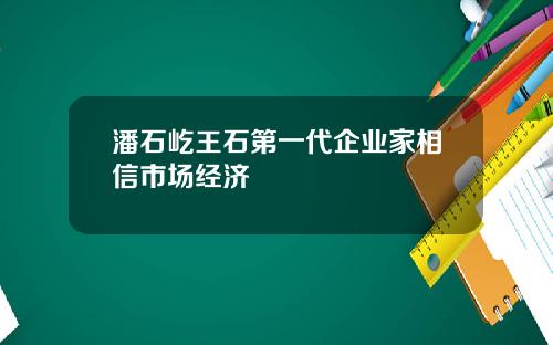 潘石屹王石第一代企业家相信市场经济