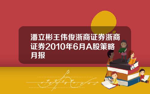 潘立彬王伟俊浙商证券浙商证券2010年6月A股策略月报