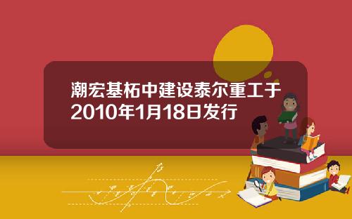 潮宏基柘中建设泰尔重工于2010年1月18日发行