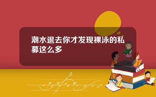 潮水退去你才发现裸泳的私募这么多