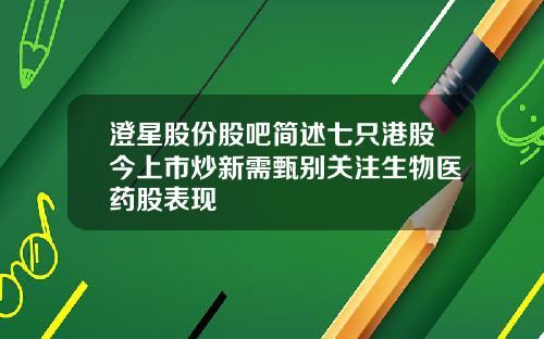 澄星股份股吧简述七只港股今上市炒新需甄别关注生物医药股表现