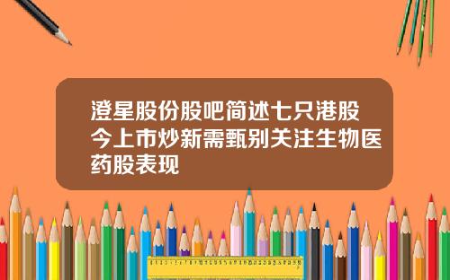 澄星股份股吧简述七只港股今上市炒新需甄别关注生物医药股表现