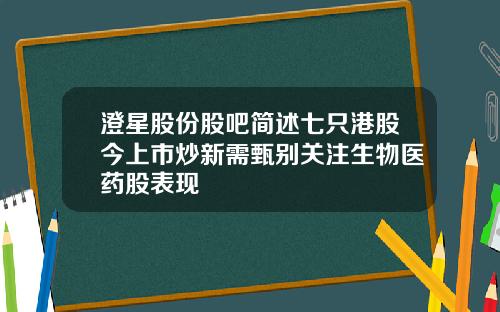 澄星股份股吧简述七只港股今上市炒新需甄别关注生物医药股表现