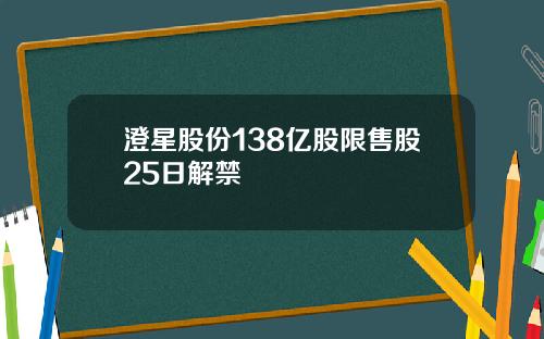 澄星股份138亿股限售股25日解禁