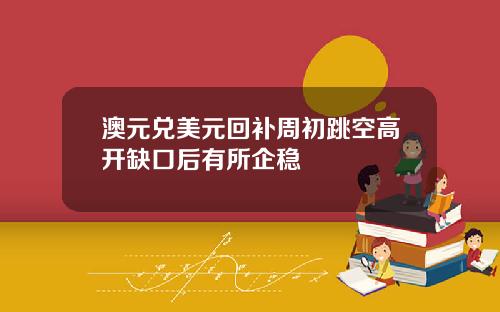 澳元兑美元回补周初跳空高开缺口后有所企稳