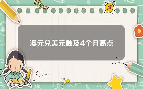 澳元兑美元触及4个月高点