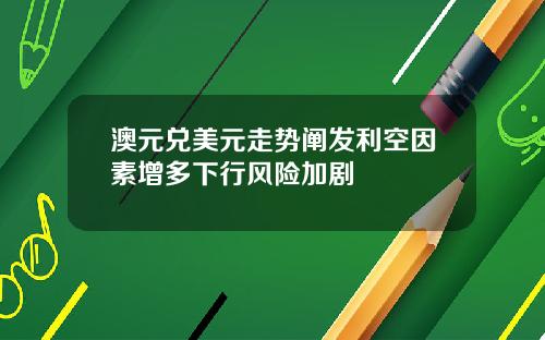 澳元兑美元走势阐发利空因素增多下行风险加剧