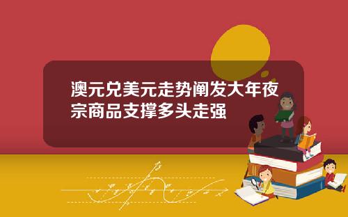 澳元兑美元走势阐发大年夜宗商品支撑多头走强