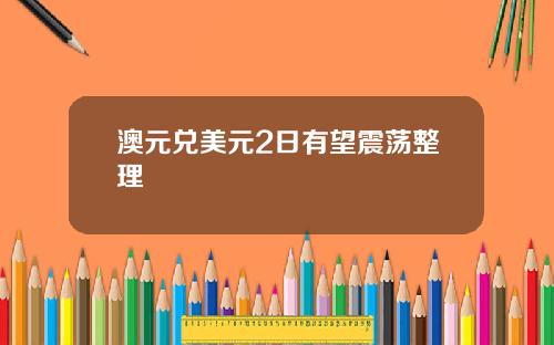 澳元兑美元2日有望震荡整理
