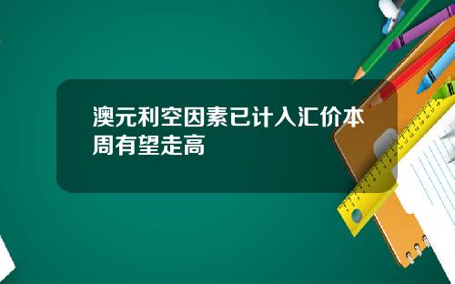 澳元利空因素已计入汇价本周有望走高