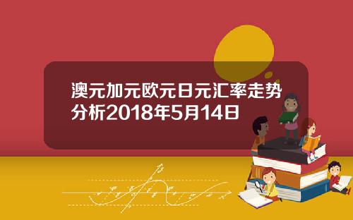 澳元加元欧元日元汇率走势分析2018年5月14日