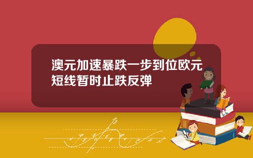 澳元加速暴跌一步到位欧元短线暂时止跌反弹