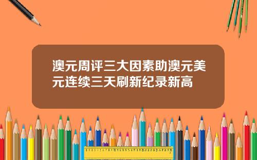 澳元周评三大因素助澳元美元连续三天刷新纪录新高