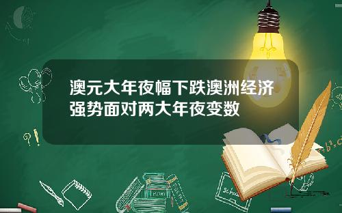 澳元大年夜幅下跌澳洲经济强势面对两大年夜变数