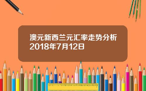 澳元新西兰元汇率走势分析2018年7月12日