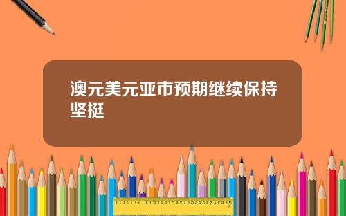 澳元美元亚市预期继续保持坚挺
