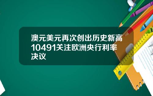 澳元美元再次创出历史新高10491关注欧洲央行利率决议