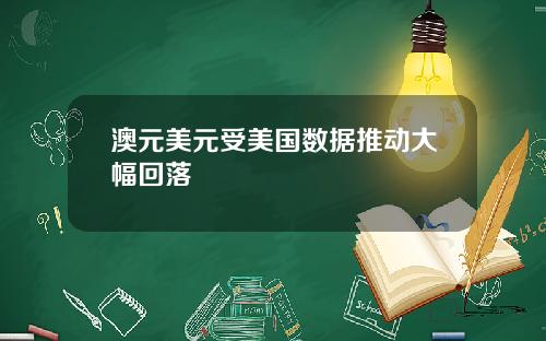 澳元美元受美国数据推动大幅回落