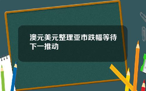 澳元美元整理亚市跌幅等待下一推动