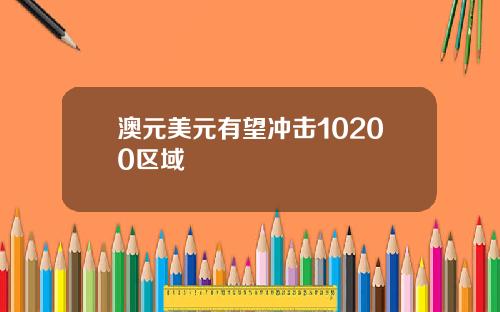 澳元美元有望冲击10200区域