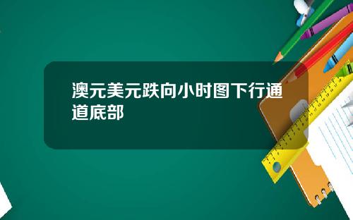 澳元美元跌向小时图下行通道底部