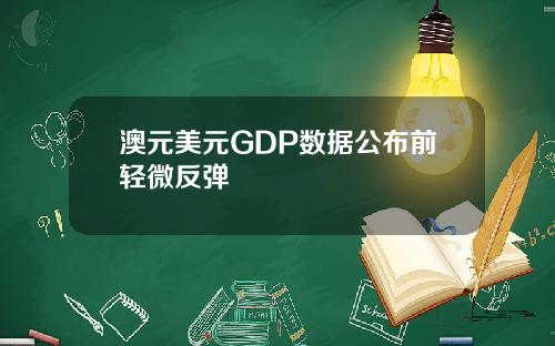 澳元美元GDP数据公布前轻微反弹