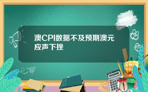 澳CPI数据不及预期澳元应声下挫