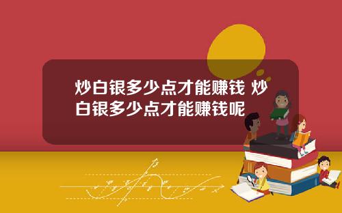 炒白银多少点才能赚钱 炒白银多少点才能赚钱呢