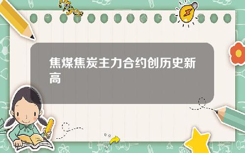 焦煤焦炭主力合约创历史新高
