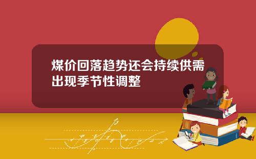 煤价回落趋势还会持续供需出现季节性调整