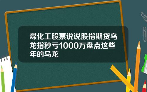 煤化工股票说说股指期货乌龙指秒亏1000万盘点这些年的乌龙