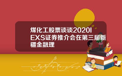 煤化工股票谈谈2020IEXS证券推介会在第三届新疆金融理