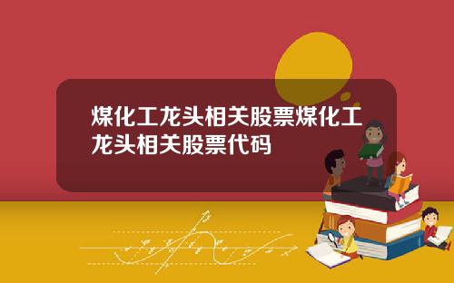 煤化工龙头相关股票煤化工龙头相关股票代码