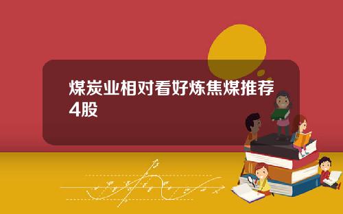 煤炭业相对看好炼焦煤推荐4股
