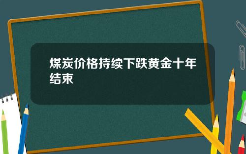煤炭价格持续下跌黄金十年结束