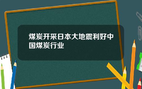 煤炭开采日本大地震利好中国煤炭行业