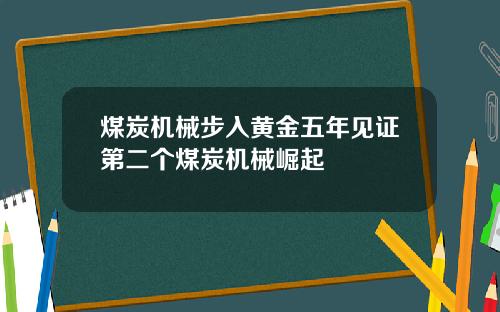 煤炭机械步入黄金五年见证第二个煤炭机械崛起