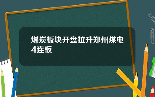 煤炭板块开盘拉升郑州煤电4连板