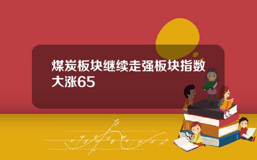 煤炭板块继续走强板块指数大涨65