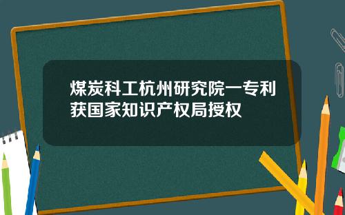 煤炭科工杭州研究院一专利获国家知识产权局授权