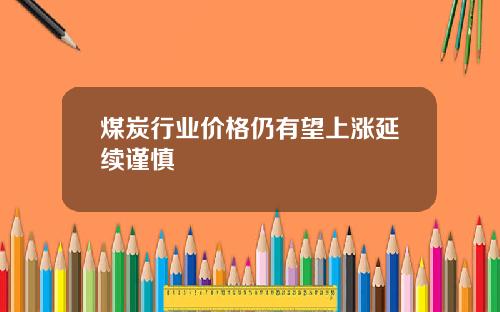 煤炭行业价格仍有望上涨延续谨慎