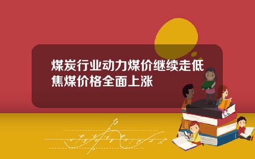 煤炭行业动力煤价继续走低焦煤价格全面上涨