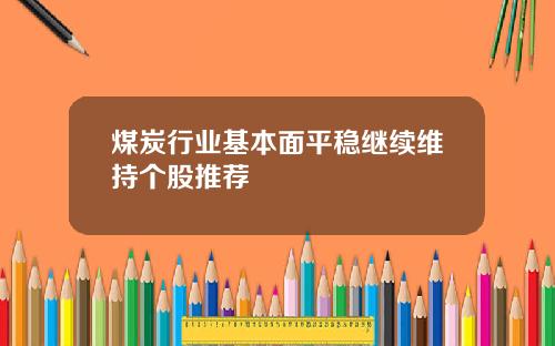 煤炭行业基本面平稳继续维持个股推荐