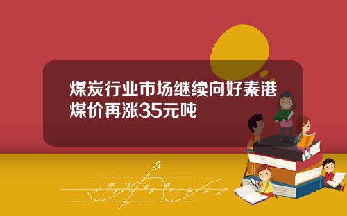 煤炭行业市场继续向好秦港煤价再涨35元吨