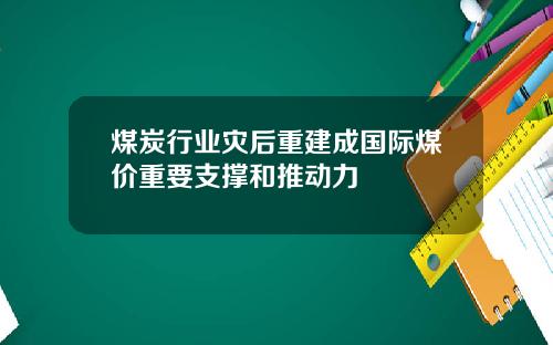 煤炭行业灾后重建成国际煤价重要支撑和推动力