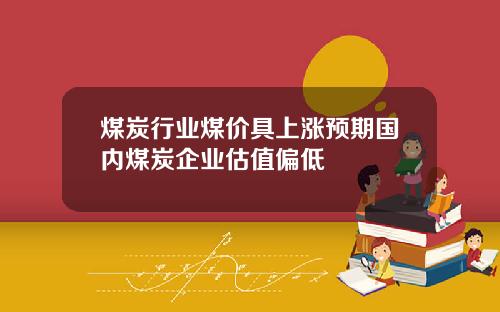 煤炭行业煤价具上涨预期国内煤炭企业估值偏低