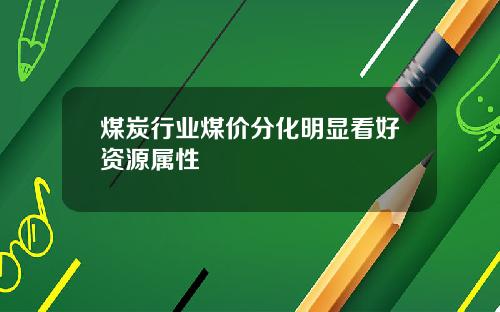 煤炭行业煤价分化明显看好资源属性