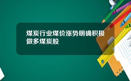 煤炭行业煤价涨势明确积极做多煤炭股
