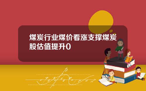 煤炭行业煤价看涨支撑煤炭股估值提升0